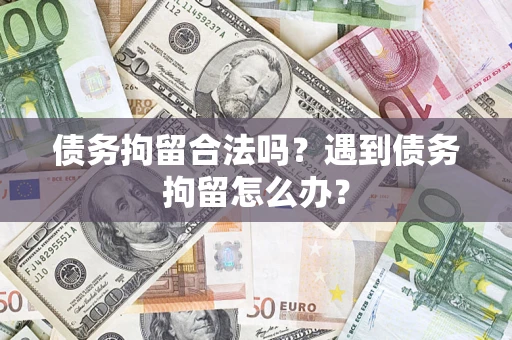 济南债务拘留合法吗？遇到债务拘留怎么办？