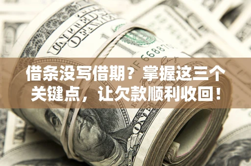 济南借条没写借期？掌握这三个关键点，让欠款顺利收回！