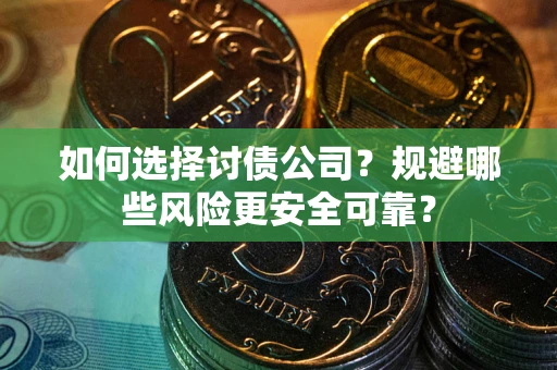 济南如何选择讨债公司？规避哪些风险更安全可靠？