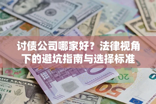 济南讨债公司哪家好？法律视角下的避坑指南与选择标准