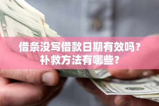 济南借条没写借款日期有效吗?补救方法有哪些? 济南借条没写借款日期有效吗?补救方法有哪些?