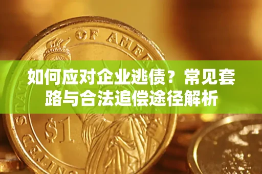 济南如何应对企业逃债？常见套路与合法追偿途径解析