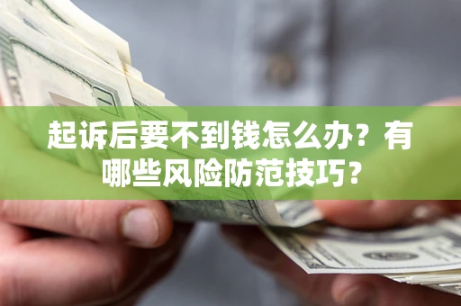 济南起诉后要不到钱怎么办?有哪些风险防范技巧? 济南起诉后要不到钱怎么办?有哪些风险防范技巧?