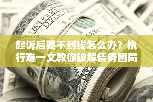 济南起诉后要不到钱怎么办？执行难一文教你破解债务困局