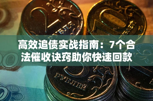 济南高效追债实战指南：7个合法催收诀窍助你快速回款