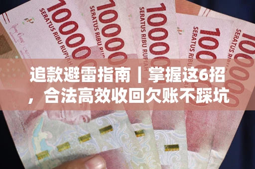 济南追款避雷指南｜掌握这6招，合法高效收回欠账不踩坑