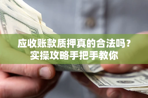 济南应收账款质押真的合法吗？实操攻略手把手教你