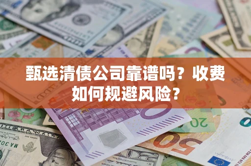 济南甄选清债公司靠谱吗？收费如何规避风险？
