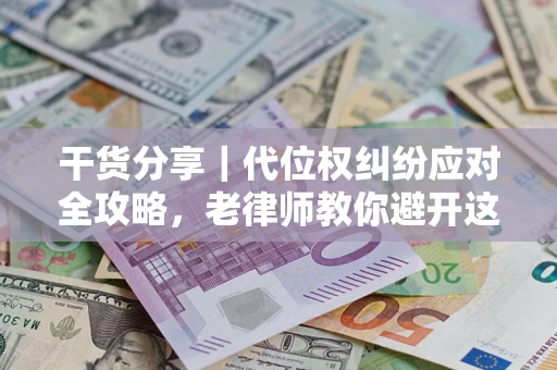 济南干货分享｜代位权纠纷应对全攻略，老律师教你避开这5大雷区