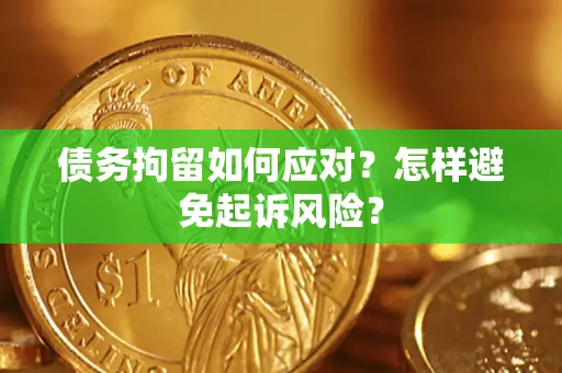 济南债务拘留如何应对？怎样避免起诉风险？