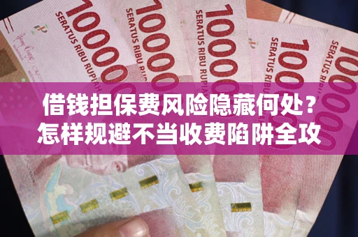 济南借钱担保费风险隐藏何处？怎样规避不当收费陷阱全攻略！