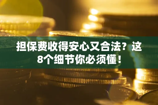 济南担保费收得安心又合法？这8个细节你必须懂！