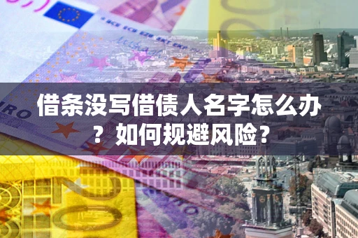 济南借条没写借债人名字怎么办？如何规避风险？