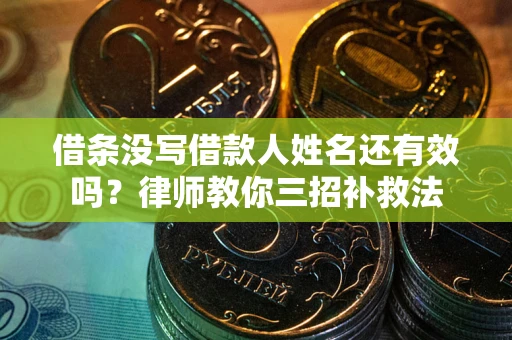 济南借条没写借款人姓名还有效吗？律师教你三招补救法
