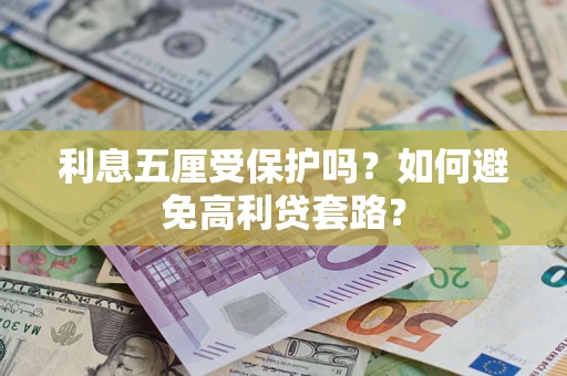 济南利息五厘受保护吗？如何避免高利贷套路？