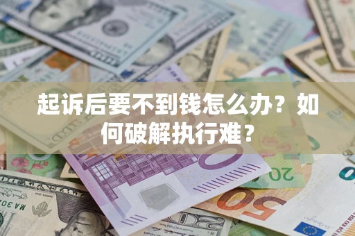 济南起诉后要不到钱怎么办？如何破解执行难？