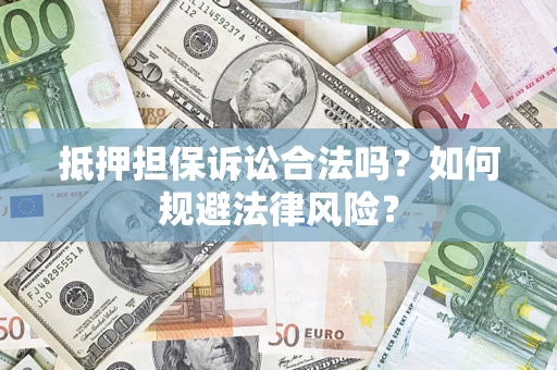 济南抵押担保诉讼合法吗？如何规避法律风险？