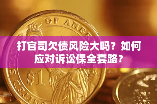 济南打官司欠债风险大吗？如何应对诉讼保全套路？