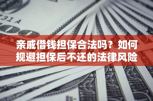 济南亲戚借钱担保合法吗？如何规避担保后不还的法律风险？