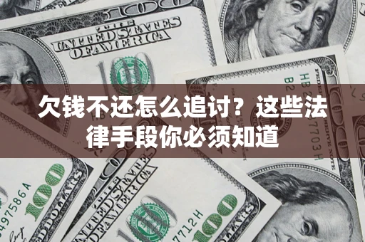 济南欠钱不还怎么追讨？这些法律手段你必须知道