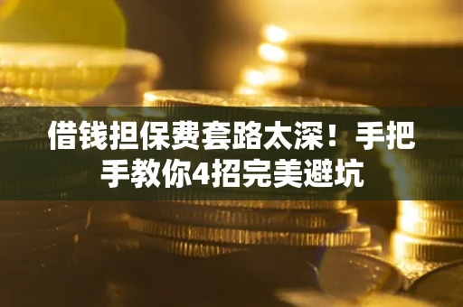 济南借钱担保费套路太深！手把手教你4招完美避坑