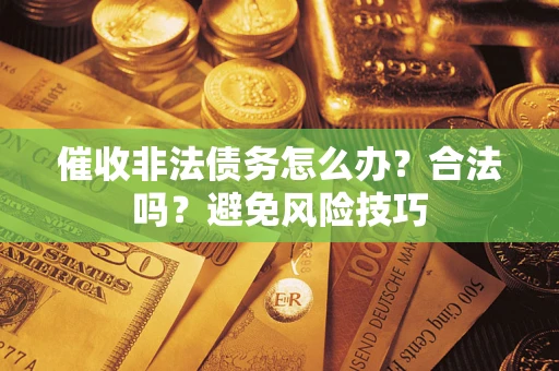 济南催收非法债务怎么办？合法吗？避免风险技巧