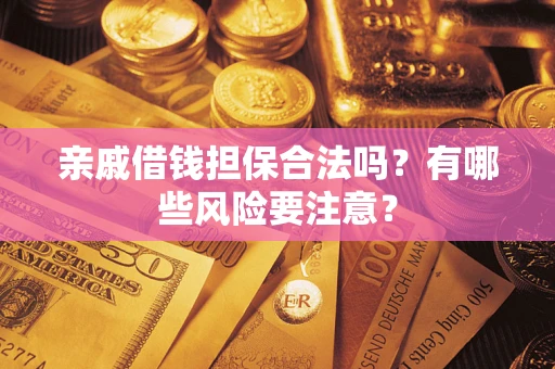 济南亲戚借钱担保合法吗？有哪些风险要注意？