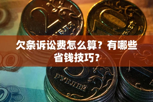 济南欠条诉讼费怎么算？有哪些省钱技巧？