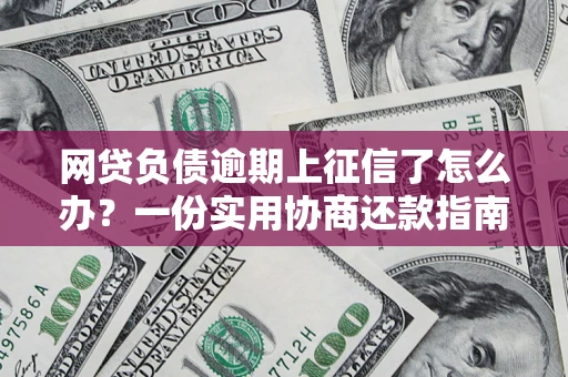 济南网贷负债逾期上征信了怎么办？一份实用协商还款指南请收好