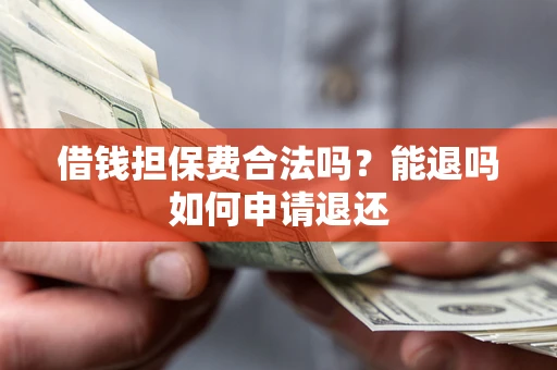 济南借钱担保费合法吗？能退吗如何申请退还
