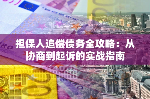 济南担保人追偿债务全攻略:从协商到起诉的实战指南 济南担保人追偿债务全攻略:从协商到起诉的实战指南