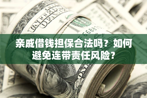 济南亲戚借钱担保合法吗？如何避免连带责任风险？