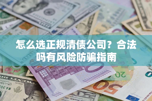 济南怎么选正规清债公司？合法吗有风险防骗指南