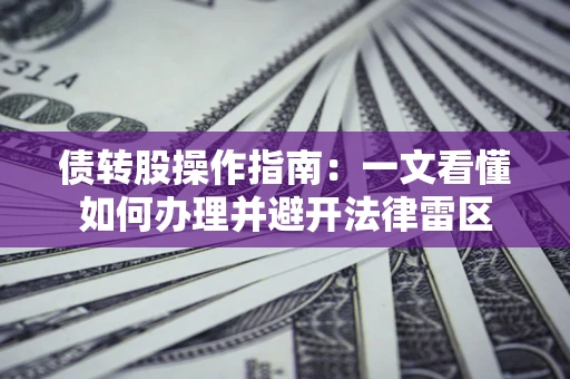 济南债转股操作指南：一文看懂如何办理并避开法律雷区
