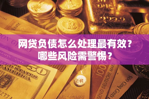 济南网贷负债怎么处理最有效？哪些风险需警惕？
