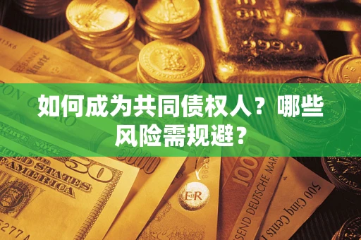 济南如何成为共同债权人？哪些风险需规避？
