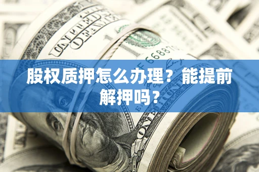 济南股权质押怎么办理？能提前解押吗？