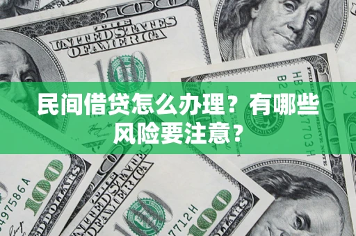 济南民间借贷怎么办理？有哪些风险要注意？