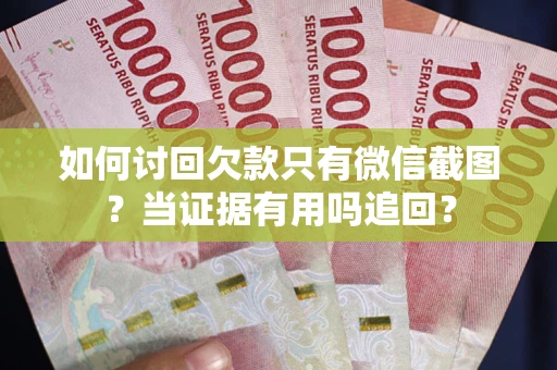 济南如何讨回欠款只有微信截图？当证据有用吗追回？