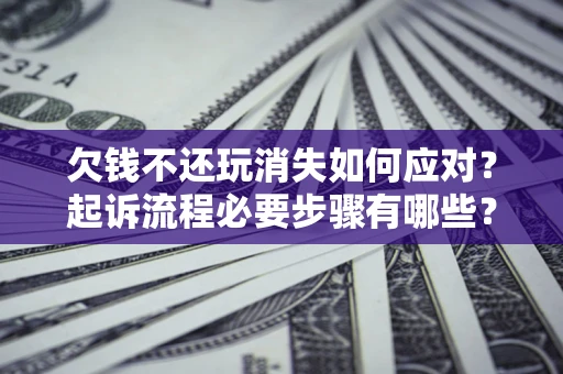 济南欠钱不还玩消失如何应对？起诉流程必要步骤有哪些？