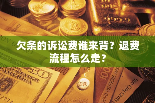 济南欠条的诉讼费谁来背？退费流程怎么走？