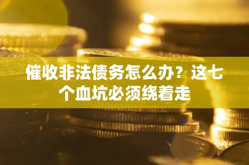 济南催收非法债务怎么办？这七个血坑必须绕着走