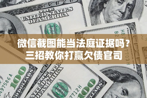 济南微信截图能当法庭证据吗？三招教你打赢欠债官司