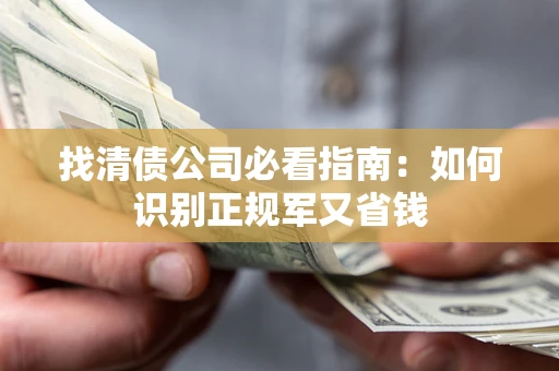 济南找清债公司必看指南：如何识别正规军又省钱
