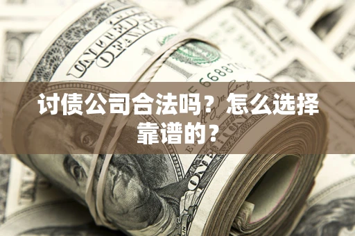 济南讨债公司合法吗？怎么选择靠谱的？