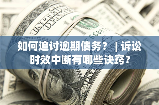 济南如何追讨逾期债务？ | 诉讼时效中断有哪些诀窍？