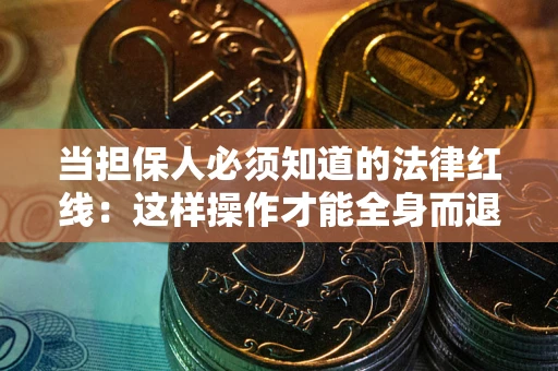 济南当担保人必须知道的法律红线：这样操作才能全身而退