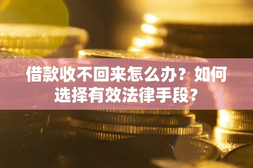 济南借款收不回来怎么办？如何选择有效法律手段？