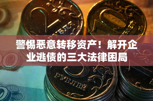济南警惕恶意转移资产！解开企业逃债的三大法律困局