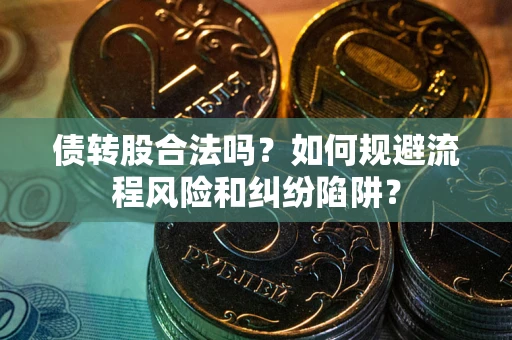 济南债转股合法吗？如何规避流程风险和纠纷陷阱？